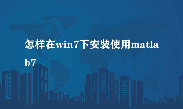 怎样在win7下安装使用matlab7