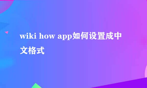 wiki how app如何设置成中文格式