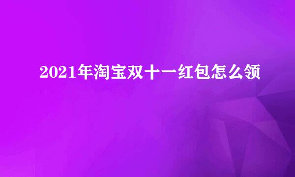 2021年淘宝双十一红包怎么领