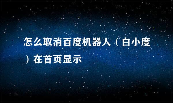 怎么取消百度机器人（白小度）在首页显示