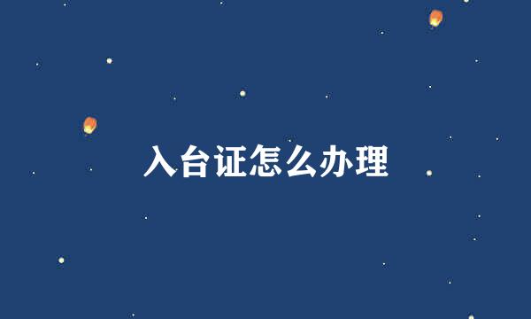 入台证怎么办理