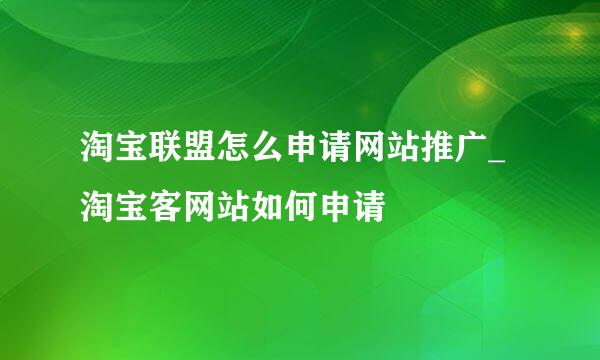 淘宝联盟怎么申请网站推广_淘宝客网站如何申请