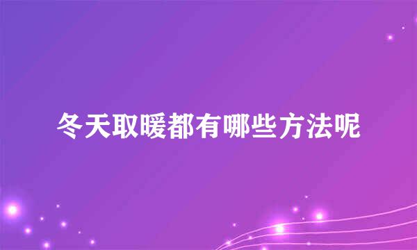 冬天取暖都有哪些方法呢
