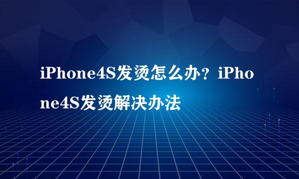 iPhone4S发烫怎么办？iPhone4S发烫解决办法