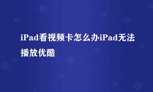 iPad看视频卡怎么办iPad无法播放优酷