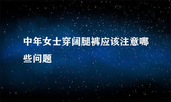中年女士穿阔腿裤应该注意哪些问题