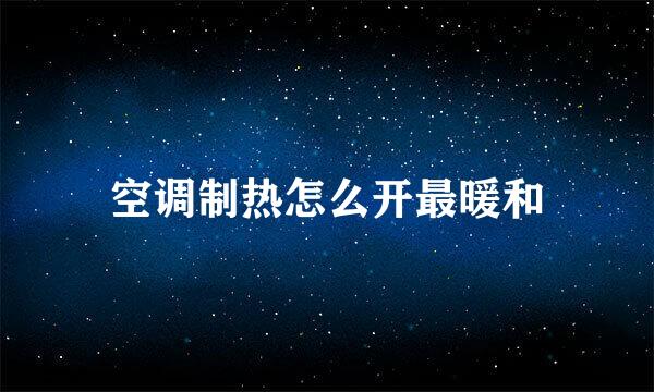 空调制热怎么开最暖和