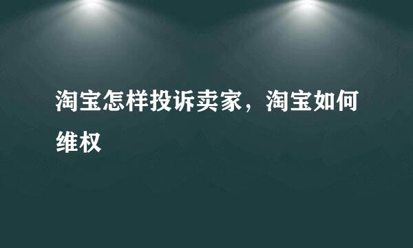 淘宝怎样投诉卖家，淘宝如何维权