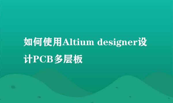 如何使用Altium designer设计PCB多层板
