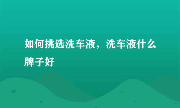 如何挑选洗车液，洗车液什么牌子好
