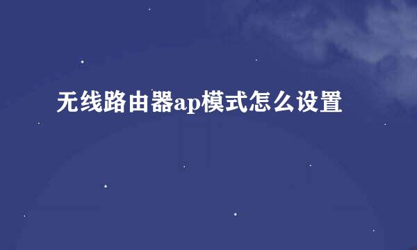 无线路由器ap模式怎么设置