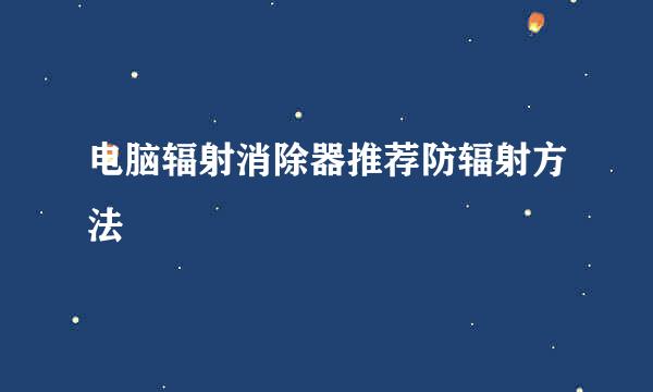 电脑辐射消除器推荐防辐射方法