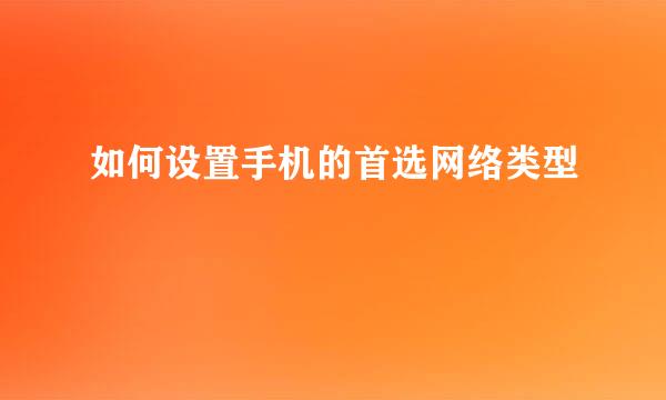 如何设置手机的首选网络类型