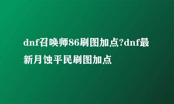 dnf召唤师86刷图加点?dnf最新月蚀平民刷图加点