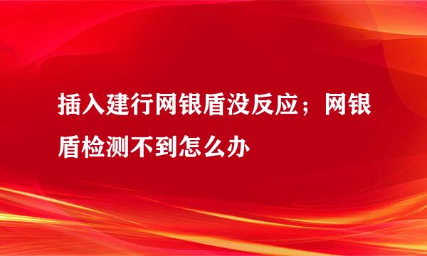 插入建行网银盾没反应；网银盾检测不到怎么办