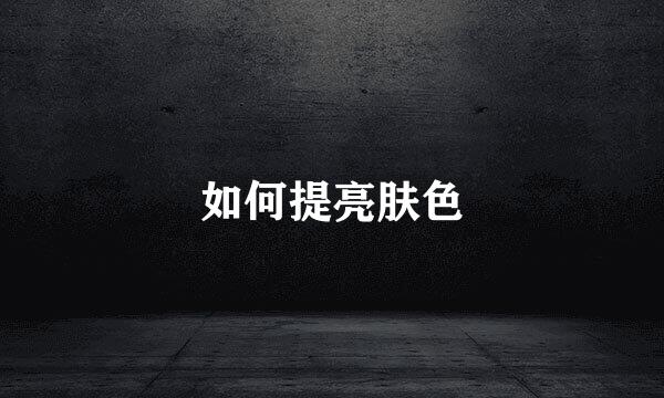 如何提亮肤色