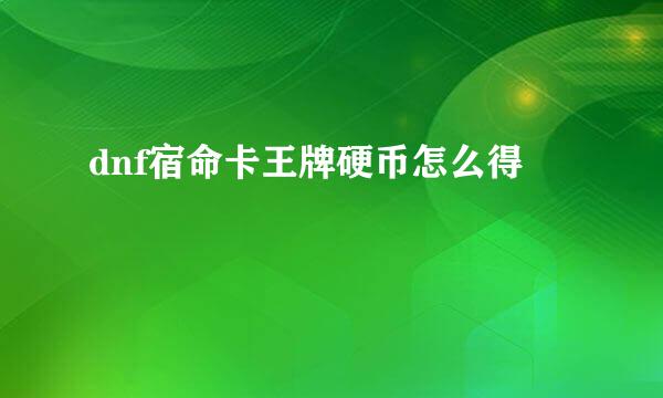 dnf宿命卡王牌硬币怎么得