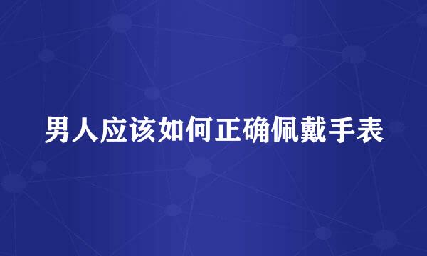 男人应该如何正确佩戴手表
