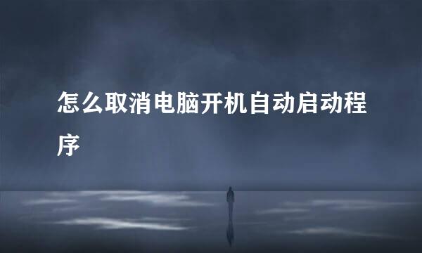 怎么取消电脑开机自动启动程序