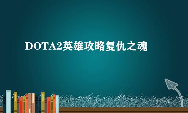 DOTA2英雄攻略复仇之魂