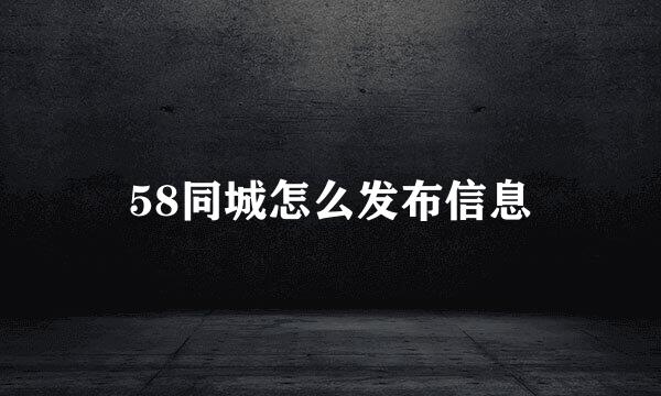 58同城怎么发布信息