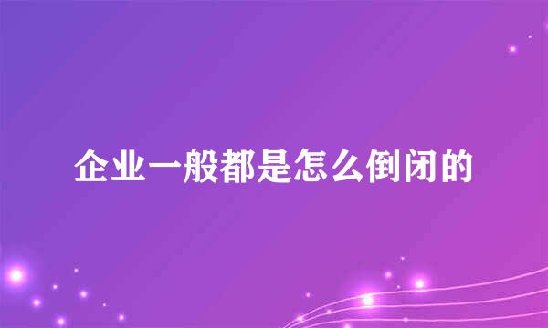 企业一般都是怎么倒闭的