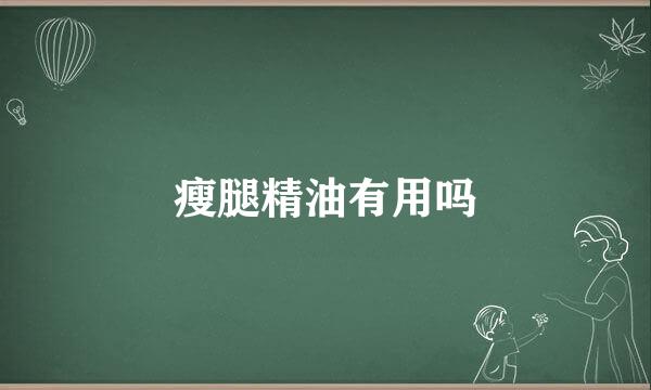 瘦腿精油有用吗