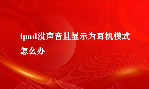 ipad没声音且显示为耳机模式怎么办