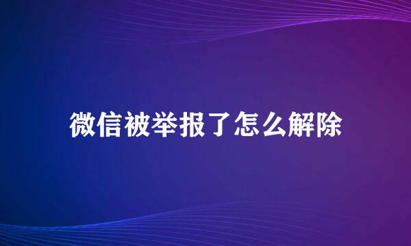 微信被举报了怎么解除