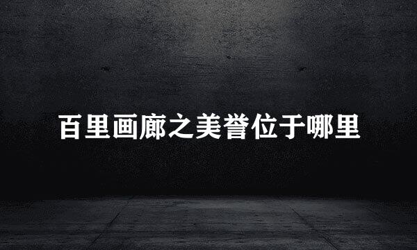 百里画廊之美誉位于哪里