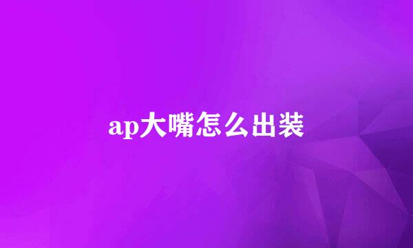 ap大嘴怎么出装