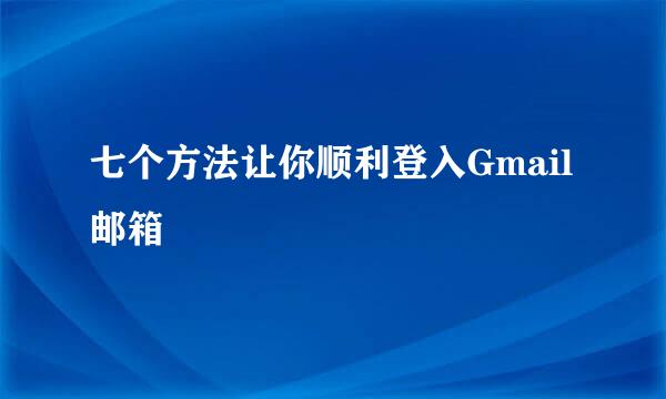 七个方法让你顺利登入Gmail邮箱