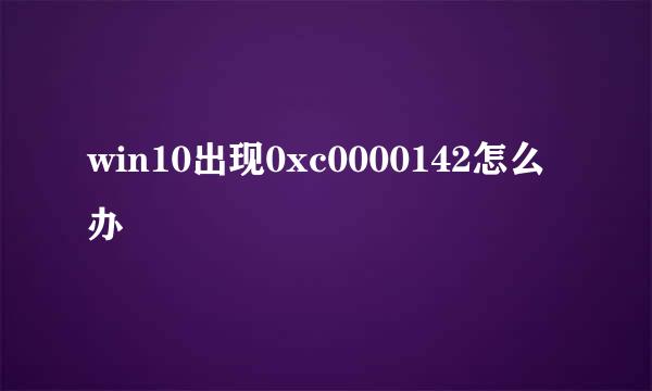 win10出现0xc0000142怎么办