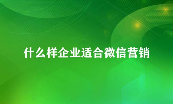 什么样企业适合微信营销