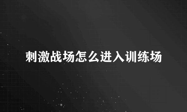 刺激战场怎么进入训练场