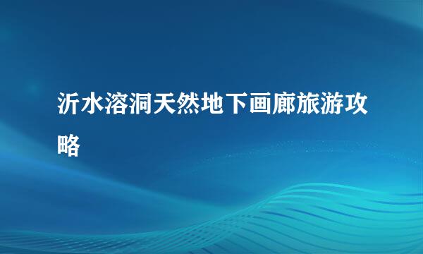 沂水溶洞天然地下画廊旅游攻略