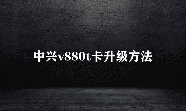 中兴v880t卡升级方法