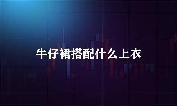 牛仔裙搭配什么上衣