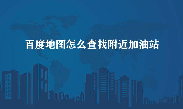 百度地图怎么查找附近加油站