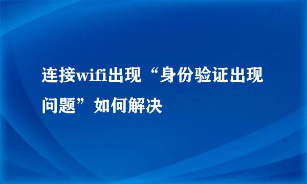 连接wifi出现“身份验证出现问题”如何解决