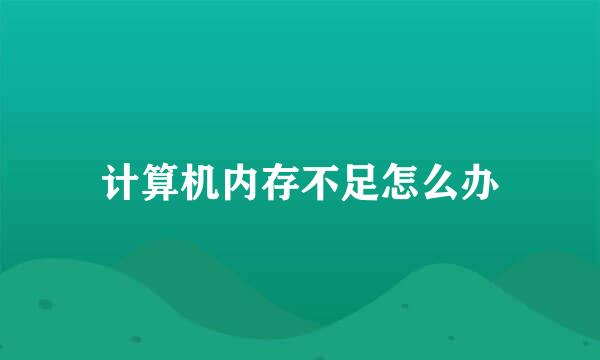 计算机内存不足怎么办