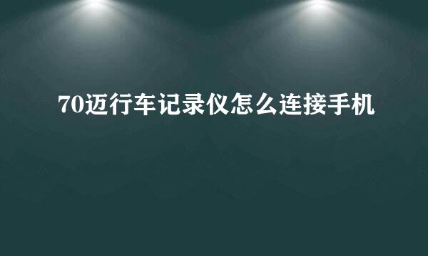 70迈行车记录仪怎么连接手机