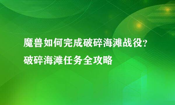 魔兽如何完成破碎海滩战役？破碎海滩任务全攻略
