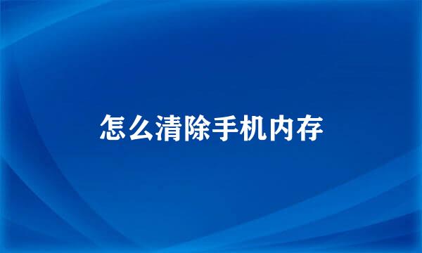 怎么清除手机内存