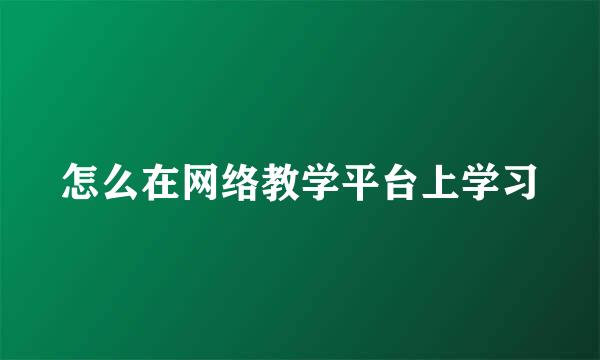 怎么在网络教学平台上学习