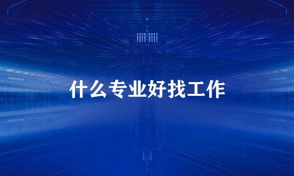什么专业好找工作