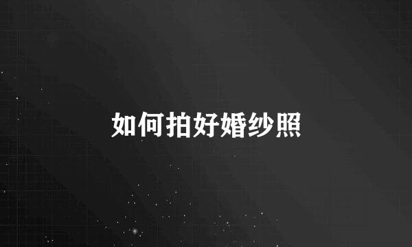 如何拍好婚纱照