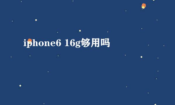 iphone6 16g够用吗