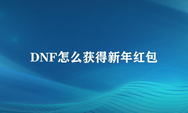 DNF怎么获得新年红包
