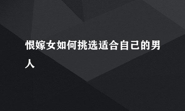 恨嫁女如何挑选适合自己的男人